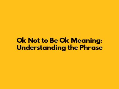 Ok Not to Be Ok Meaning: Understanding the Phrase