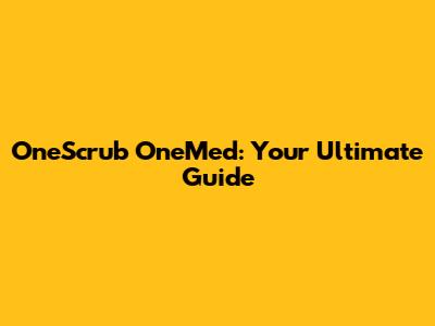 OneScrub OneMed: Your Ultimate Guide