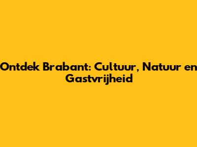 Ontdek Brabant: Cultuur, Natuur en Gastvrijheid