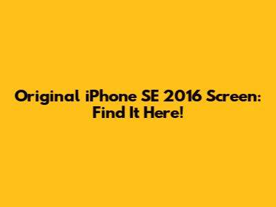Original iPhone SE 2016 Screen: Find It Here!
