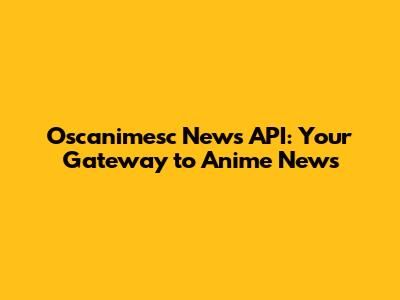 Oscanimesc News API: Your Gateway to Anime News