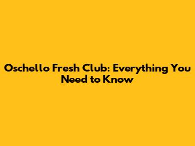 Oschello Fresh Club: Everything You Need to Know