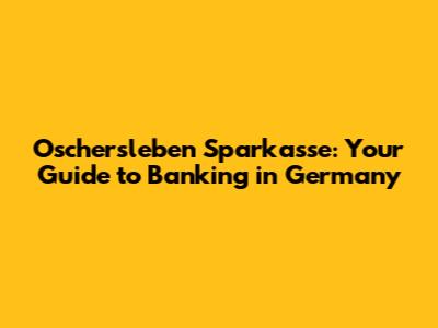 Oschersleben Sparkasse: Your Guide to Banking in Germany