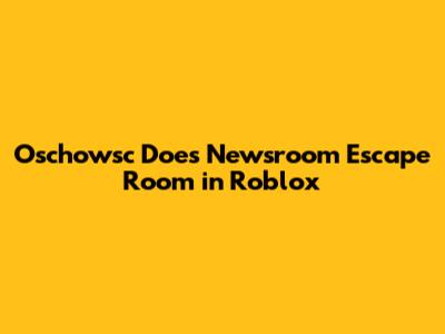 Oschowsc Does Newsroom Escape Room in Roblox