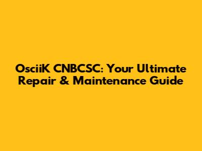 OsciiK CNBCSC: Your Ultimate Repair & Maintenance Guide