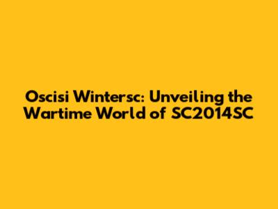 Oscisi Wintersc: Unveiling the Wartime World of SC2014SC