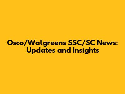 Osco/Walgreens SSC/SC News: Updates and Insights