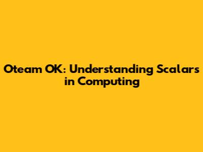 Oteam OK: Understanding Scalars in Computing