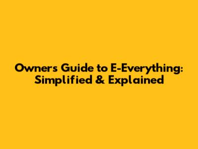 Owner's Guide to E-Everything: Simplified & Explained