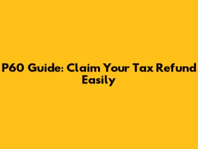 P60 Guide: Claim Your Tax Refund Easily
