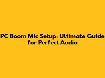 PC Boom Mic Setup: Ultimate Guide for Perfect Audio