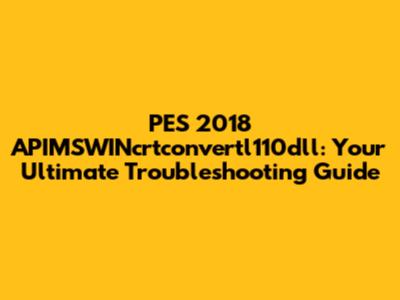 PES 2018 APIMSWINcrtconvertl110dll: Your Ultimate Troubleshooting Guide