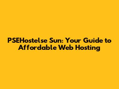 PSEHostelse Sun: Your Guide to Affordable Web Hosting