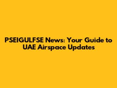 PSEIGULFSE News: Your Guide to UAE Airspace Updates