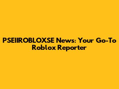 PSEIIROBLOXSE News: Your Go-To Roblox Reporter