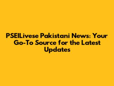 PSEILivese Pakistani News: Your Go-To Source for the Latest Updates