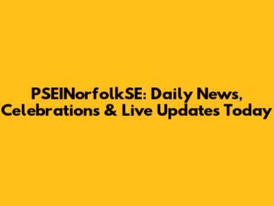PSEINorfolkSE: Daily News, Celebrations & Live Updates Today