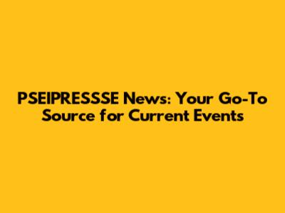 PSEIPRESSSE News: Your Go-To Source for Current Events