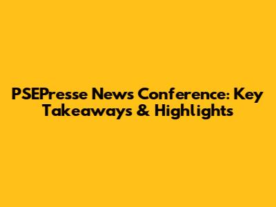 PSEPresse News Conference: Key Takeaways & Highlights