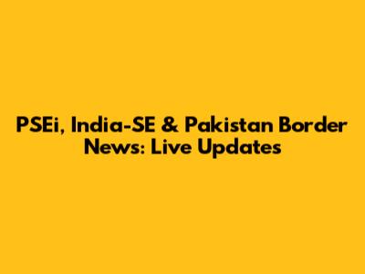 PSEi, India-SE & Pakistan Border News: Live Updates