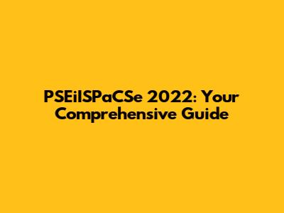 PSEiISPaCSe 2022: Your Comprehensive Guide