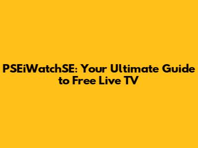 PSEiWatchSE: Your Ultimate Guide to Free Live TV