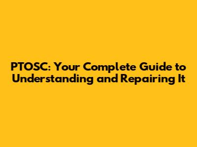 PTOSC: Your Complete Guide to Understanding and Repairing It