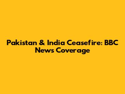 Pakistan & India Ceasefire: BBC News Coverage