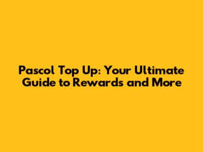 Pascol Top Up: Your Ultimate Guide to Rewards and More