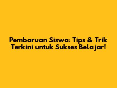 Pembaruan Siswa: Tips & Trik Terkini untuk Sukses Belajar!