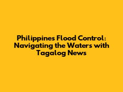 Philippines Flood Control: Navigating the Waters with Tagalog News