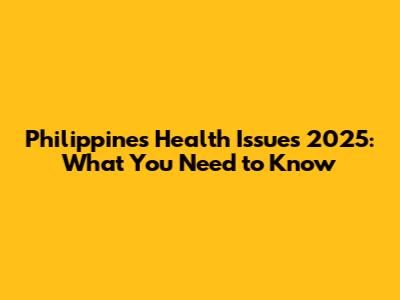 Philippines Health Issues 2025: What You Need to Know