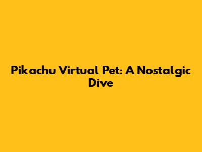 Pikachu Virtual Pet: A Nostalgic Dive