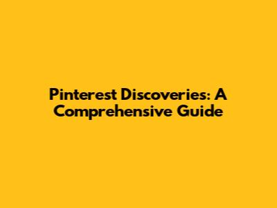 Pinterest Discoveries: A Comprehensive Guide
