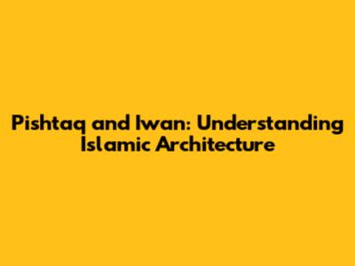 Pishtaq and Iwan: Understanding Islamic Architecture