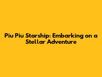 Piu Piu Starship: Embarking on a Stellar Adventure