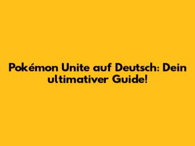 Pokémon Unite auf Deutsch: Dein ultimativer Guide!