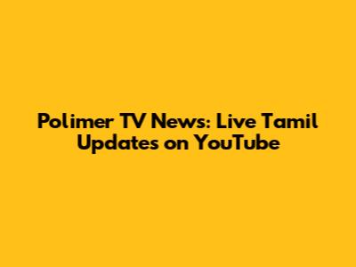 Polimer TV News: Live Tamil Updates on YouTube