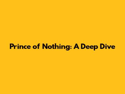 Prince of Nothing: A Deep Dive