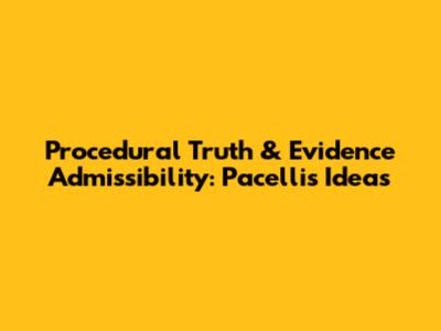 Procedural Truth & Evidence Admissibility: Pacelli's Ideas