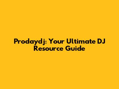 Prodaydj: Your Ultimate DJ Resource Guide