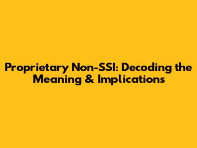 Proprietary Non-SSI: Decoding the Meaning & Implications