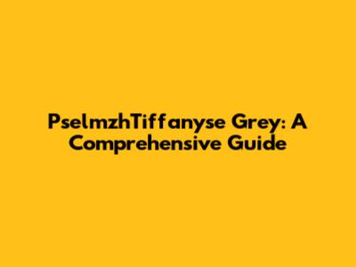 PselmzhTiffanyse Grey: A Comprehensive Guide