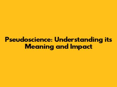 Pseudoscience: Understanding its Meaning and Impact