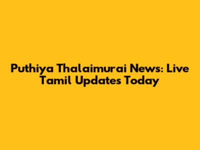 Puthiya Thalaimurai News: Live Tamil Updates Today