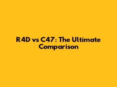 R4D vs C47: The Ultimate Comparison