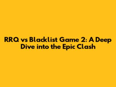 RRQ vs Blacklist Game 2: A Deep Dive into the Epic Clash