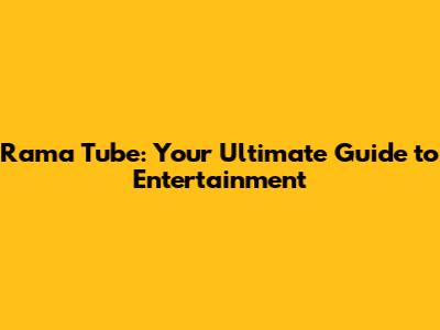 Rama Tube: Your Ultimate Guide to Entertainment
