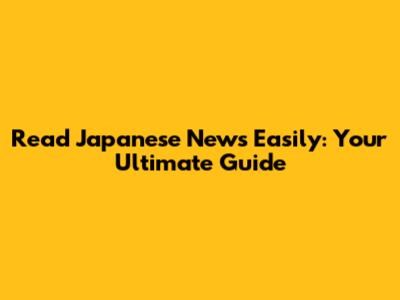 Read Japanese News Easily: Your Ultimate Guide