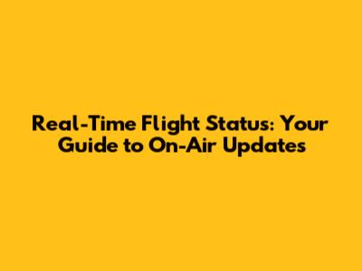 Real-Time Flight Status: Your Guide to On-Air Updates